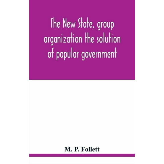 The new state, group organization the solution of popular government, (Paperback)