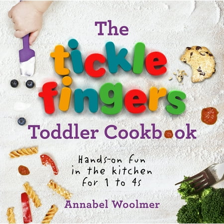 The Tickle Fingers Toddler Cookbook : Hands on Fun in the Kitchen for 1 to