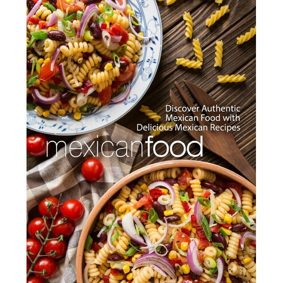 Mexican Food: Discover Authentic Mexican Food with Delicious Mexican Recipes (2nd Edition)
