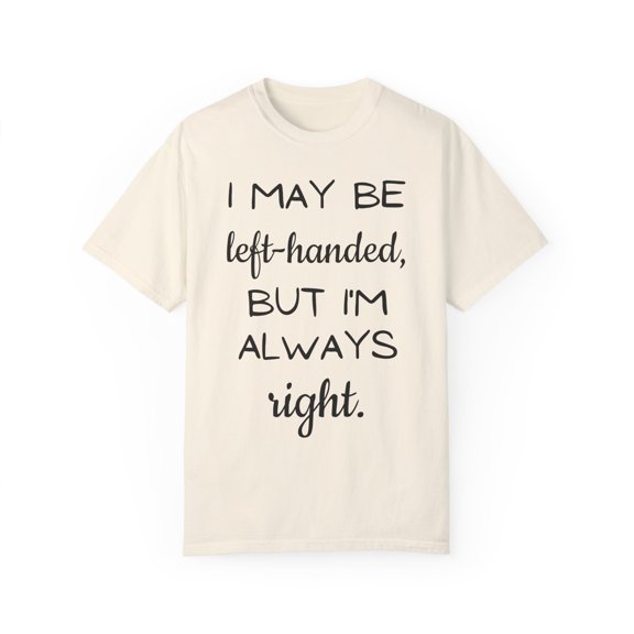 Funny Saying I may be left-handed, but I'm Always Right Gag Novelty Women Men Sarcasm Husband Mom Father Wife Unisex Garment-Dyed T-shirt