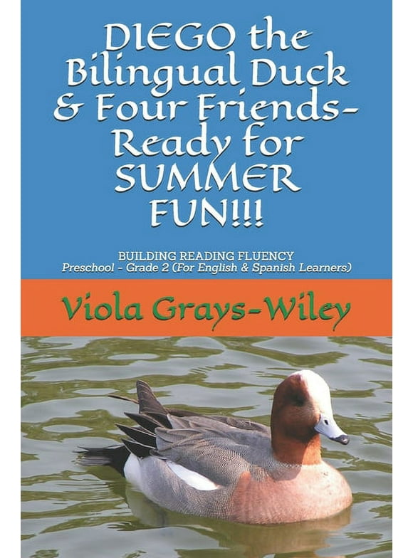 Diego the Bilingual Duck: DIEGO the Bilingual Duck & Four Friends- Ready for SUMMER FUN!!! : BUILDING READING FLUENCY- Preschool - Grade 2 ( for English & Spanish learners) (Paperback)