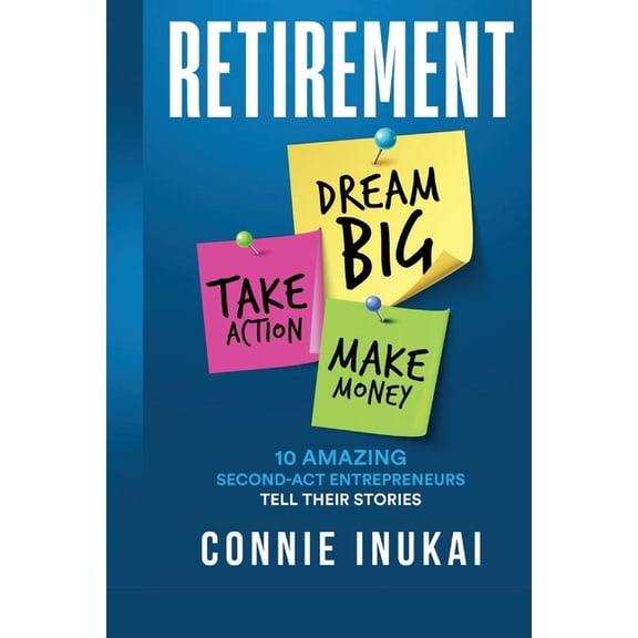 Retirement: Dream Big, Take Action, Make Money: 10 Amazing Second-Act Entrepreneurs Tell Their Stories, (Paperback)