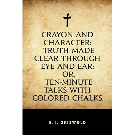 Crayon and Character: Truth Made Clear Through Eye and Ear: Or, Ten-Minute Talks with Colored Chalks - (Best Way To Clear Ear Wax Blockage)