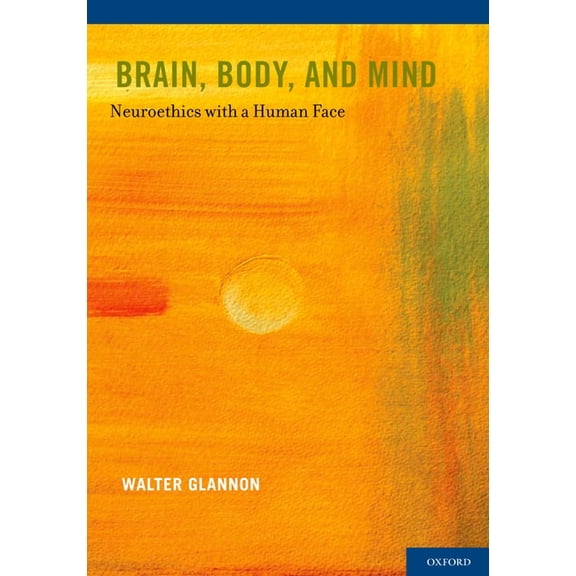 Brain, Body, and Mind: Neuroethics with a Human Face, (Hardcover)