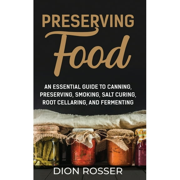 Preserving Food: An Essential Guide to Canning, Preserving, Smoking, Salt Curing, Root Cellaring, and Fermenting, (Hardcover)