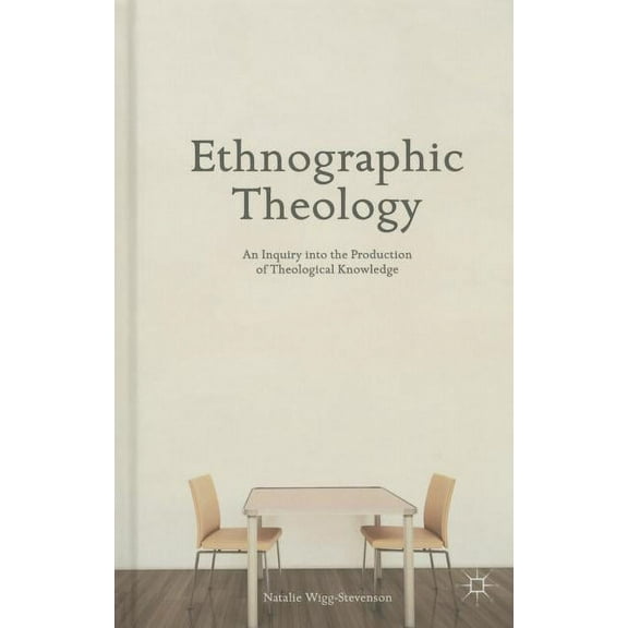 Ethnographic Theology: An Inquiry Into the Production of Theological Knowledge, (Hardcover)
