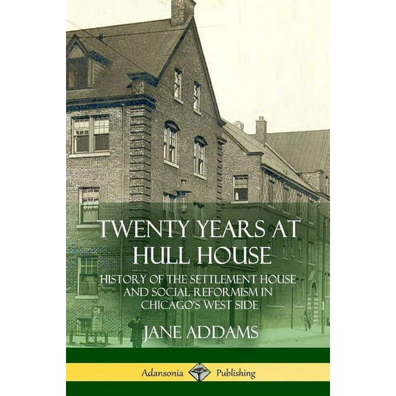 Twenty Years at Hull House: History of the Settlement House and Social Reformism in Chicago's West Side, (Paperback)