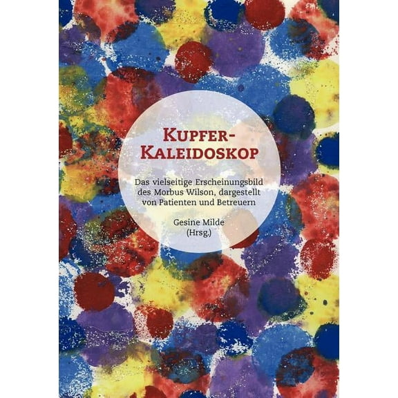 Kupfer-Kaleidoskop: Das vielseitige Erscheinungsbild des Morbus Wilson, dargestellt von Patienten und Betreuern, (Paperback)