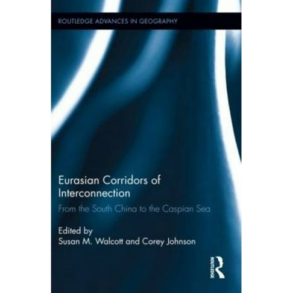 Eurasian Corridors of Interconnection: From the South China to the Caspian Sea (Routledge Advances in Geography)