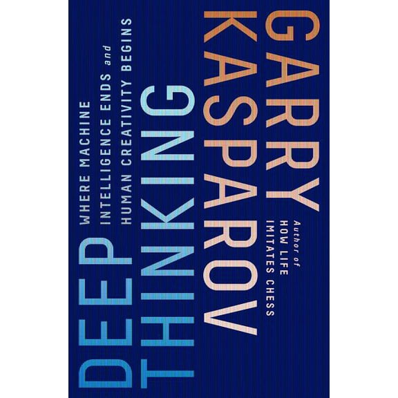 Deep Thinking: Where Machine Intelligence Ends and Human Creativity Begins, (Paperback)