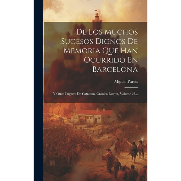 De Los Muchos Sucesos Dignos De Memoria Que Han Ocurrido En Barcelona : Y Otros Lugares De Cataluña, Crónica Escrita, Volume 25... (Hardcover)