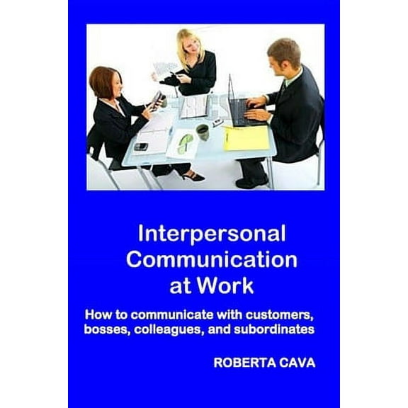 Interpersonal Communication at Work: How to communicate with customers, bosses, colleagues and subordinates (Paperback)
