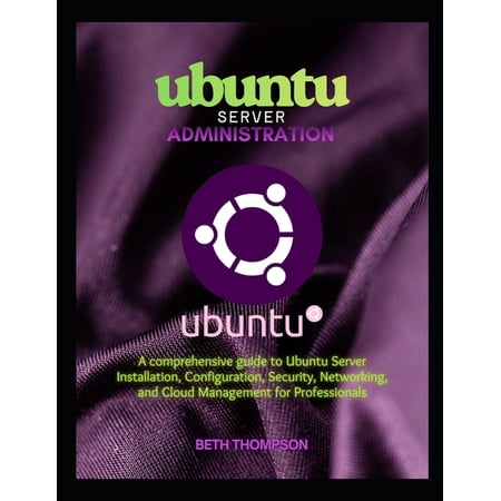 Ubuntu Server Administration: A Comprehensive Guide to Ubuntu Server Installation, Configuration, Security, Networking, , (Paperback)