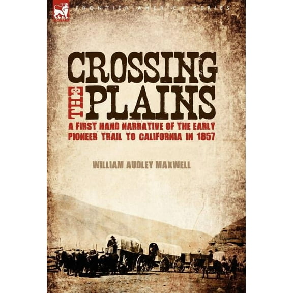 Crossing the Plains: a First Hand Narrative of the Early Pioneer Trail to California in 1857, (Hardcover)