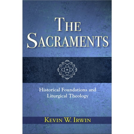 The Sacraments : Historical Foundations and Liturgical Theology (Paperback)