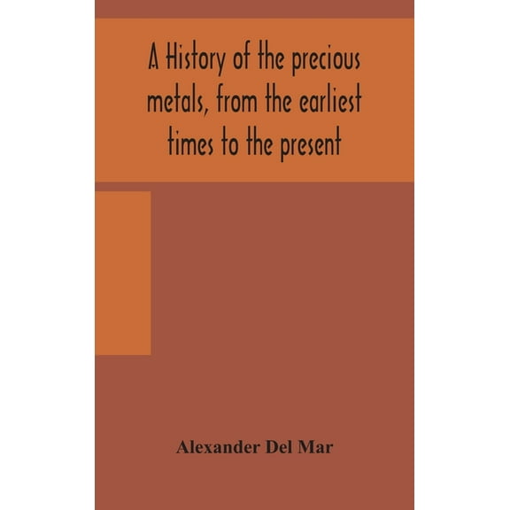 A History Of The Precious Metals, From The Earliest Times To The Present, (Hardcover)