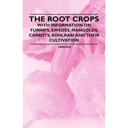 The Root Crops - With Information on Turnips Swedes Mangolds Carrots Kohlrabi and Their Cultivation (Paperback)