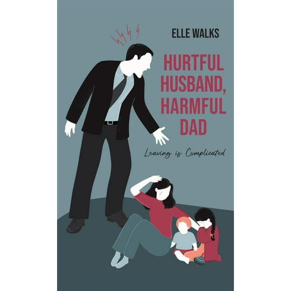 Hurtful Husband, Harmful Dad: Leaving is Complicated, (Hardcover)