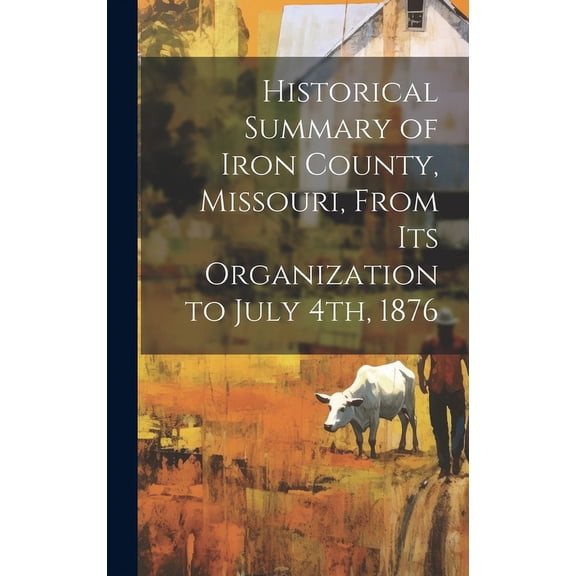 Historical Summary of Iron County, Missouri, From Its Organization to July 4th, 1876