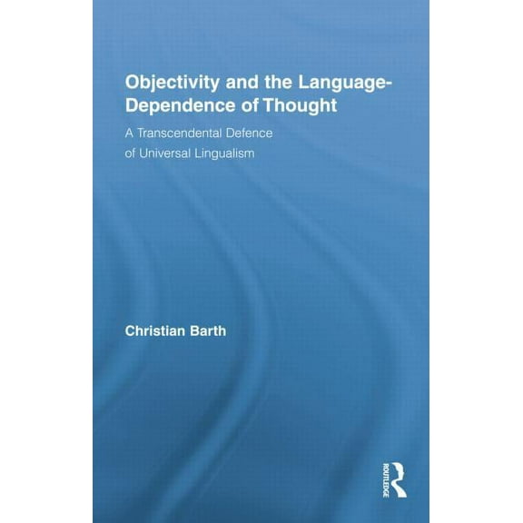 Routledge Studies in Contemporary Philos Objectivity and the Language-Dependence of Thought: A Transcendental Defence of Universal Lingualism, (Paperback)