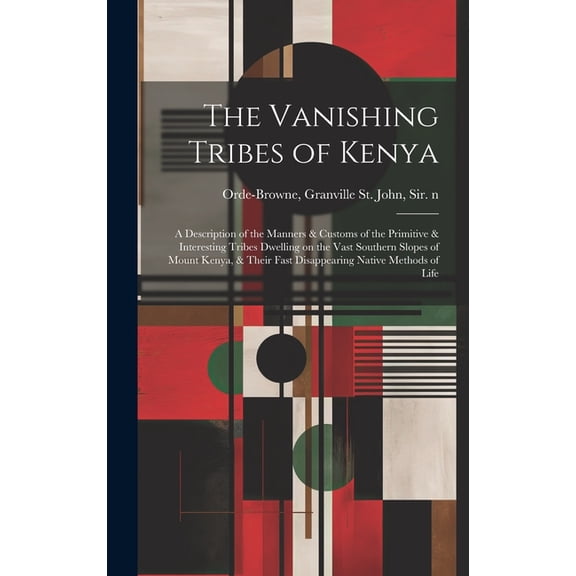 The Vanishing Tribes of Kenya: a Description of the Manners & Customs of the Primitive & Interesting Tribes Dwelling on , (Hardcover)
