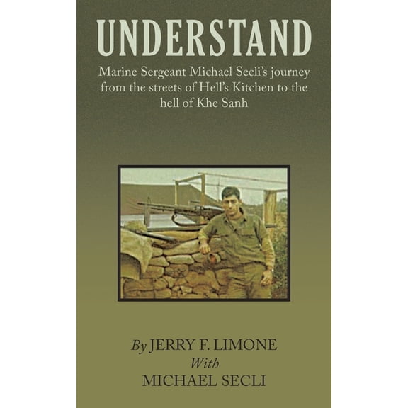 Understand: Marine Sergeant Michael Secli's Journey from the Streets of Hell's Kitchen to the Hell of Khe Sanh, (Paperback)