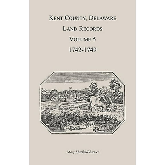 Kent County, Delaware Land Records. Volume 5: 1742-1749 (Paperback) by Mary Marshal Brewer