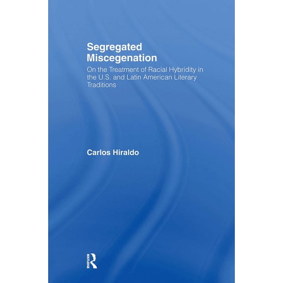 Literary Criticism and Cultural Theory Segregated Miscegenation: On the Treatment of Racial Hybridity in the North American and Latin American Literary Traditi, (Hardcover)