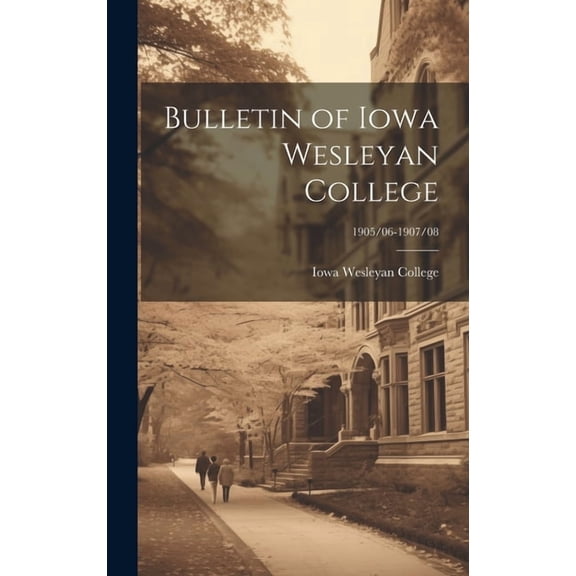 Bulletin of Iowa Wesleyan College; 1905/06-1907/08, (Hardcover)