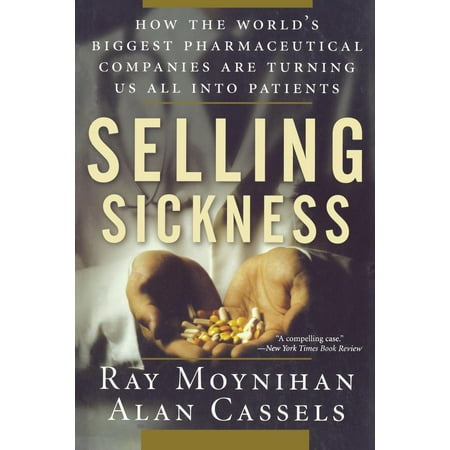 Selling Sickness : How the World's Biggest Pharmaceutical Companies Are Turning Us All Into (Best Pharmaceutical Companies In The World)