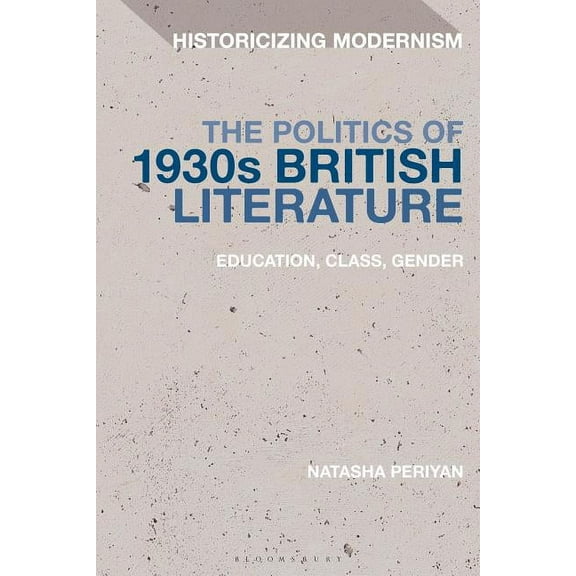 Historicizing Modernism The Politics of 1930s British Literature: Education, Class, Gender, (Paperback)