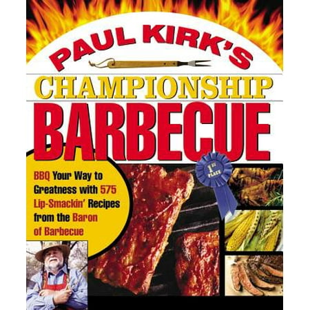 Paul Kirk's Championship Barbecue : Barbecue Your Way to Greatness With 575 Lip-Smackin' Recipes from the Baron of