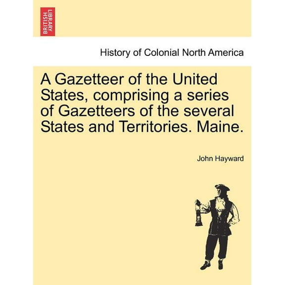 A Gazetteer of the United States, Comprising a Series of Gazetteers of the Several States and Territories. Maine. (Paperback)