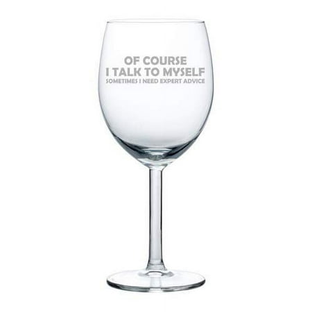 

Wine Glass Goblet Of Course I Talk To Myself Sometimes I Need Expert Advice Funny (10 oz)