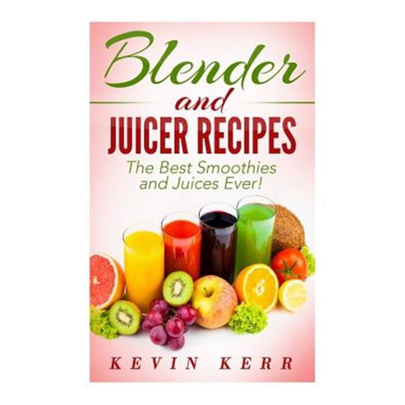 Blender and Juicer Recipes: The Best Smoothies and Juices Ever! (Paperback)