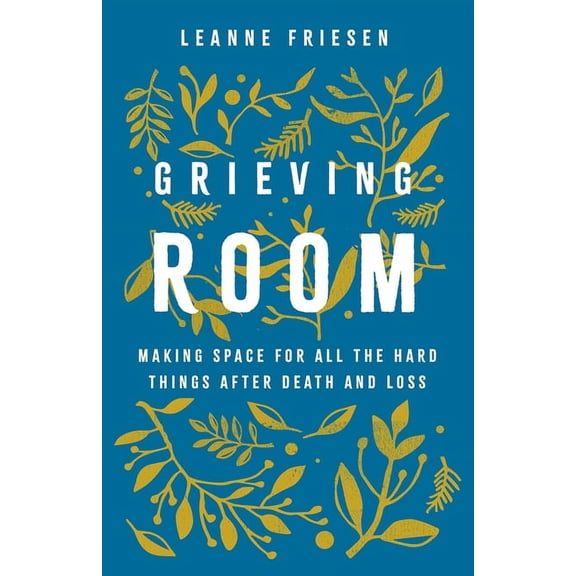 Grieving Room: Making Space for All the Hard Things After Death and Loss, (Hardcover)