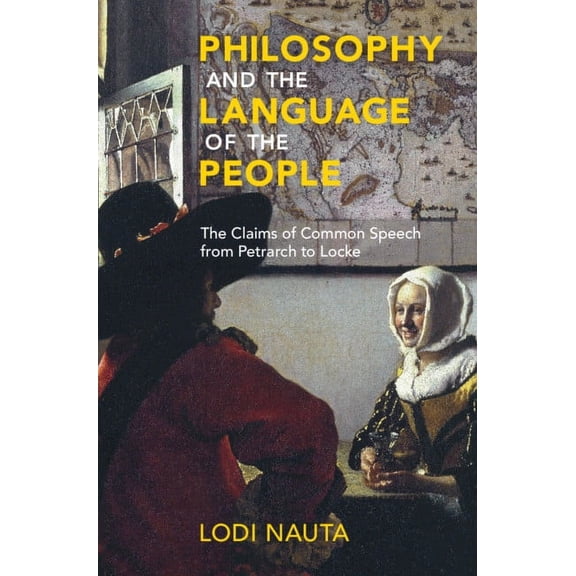 Philosophy and the Language of the People: The Claims of Common Speech from Petrarch to Locke, (Hardcover)
