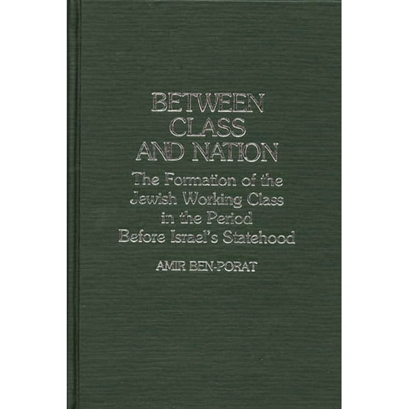 Contributions in Labor Studies Between Class and Nation: The Formation of the Jewish Working Class in the Period Before Israel's Statehood, Book 20, (Hardcover)
