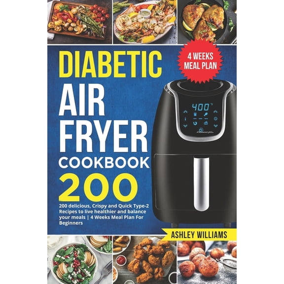 Diabetic Air Fryer Cookbook: 200 delicious, Crispy and Quick Type-2 Recipes to Live Healthier and Balance your Meals 4 Weeks Meal Plan For Beginners (Paperback)