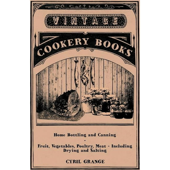Home Bottling and Canning - Fruit, Vegetables, Poultry, Meat - Including Drying and Salting