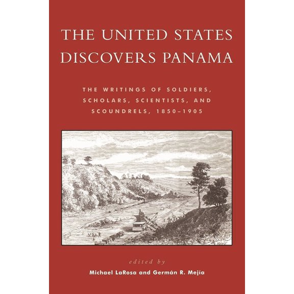 The United States Discovers Panama: The Writings of Soldiers, Scholars, Scientists, and Scoundrels, 1850-1905, (Paperback)