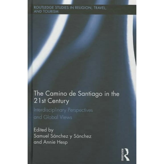 Routledge Studies in Pilgrimage, Religio The Camino de Santiago in the 21st Century: Interdisciplinary Perspectives and Global Views, (Hardcover)