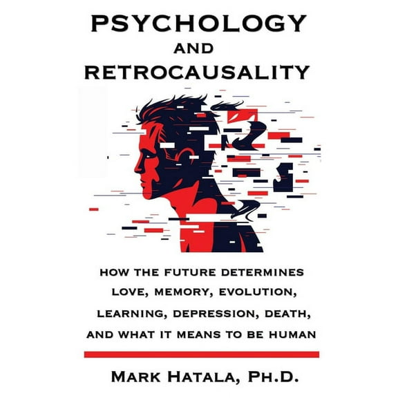Psychology and Retrocausality : How the Future Determines Love, Memory, Evolution, Learning, Depression, Death, and What It Means to Be Human (Paperback)