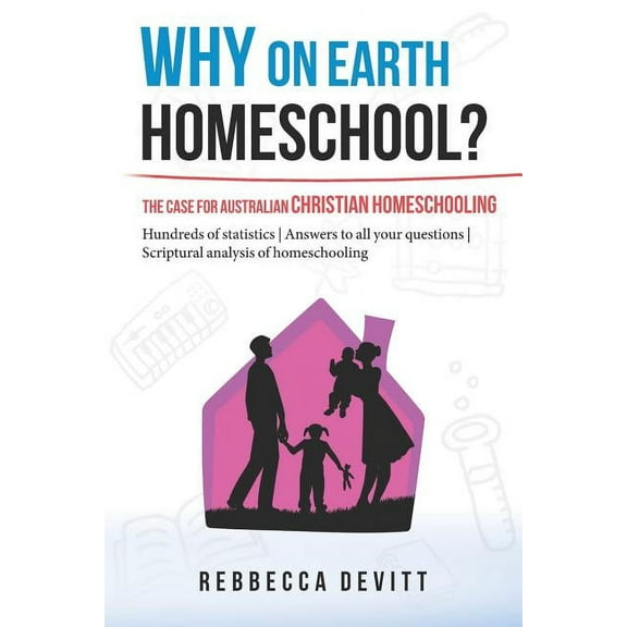 Why on Earth Homeschool Why on Earth Homeschool: The Case for Australian Christian Homeschooling, Book 1, (Paperback)