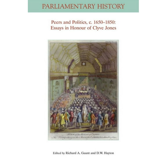 Parliamentary History Book: Peers and Politics, C. 1650 - 1850: Essays in Honour of Clyve Jones (Paperback)