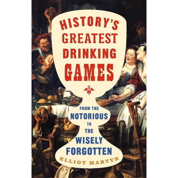 History's Greatest Drinking Games: From the Notorious to the Wisely Forgotten, (Hardcover)