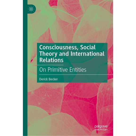 Consciousness, Social Theory and International Relations: On Primitive Entities, (Hardcover)