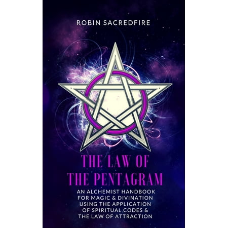 Pentagram Magic - The Law of the Pentagram: An Alchemist Handbook for Magic and Divination Using the Application of Spiritual Codes and the Law of Attraction - eBook