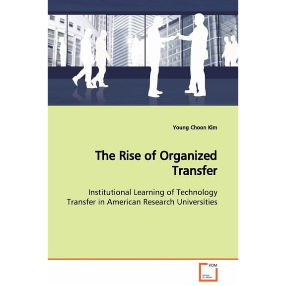The Rise of Organized Transfer Institutional Learning of Technology Transfer in American Research Universities (Paperback)
