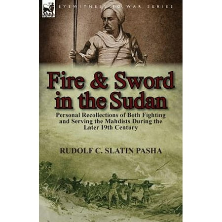 Fighting Sword - Fire and Sword in the Sudan : Personal Recollections of Both Fighting and Serving the Mahdists During the Later 19th Century